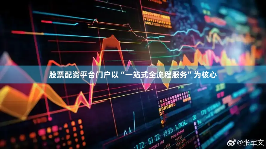 股票配资平台门户以“一站式全流程服务”为核心