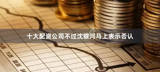 十大配资公司不过沈银河马上表示否认