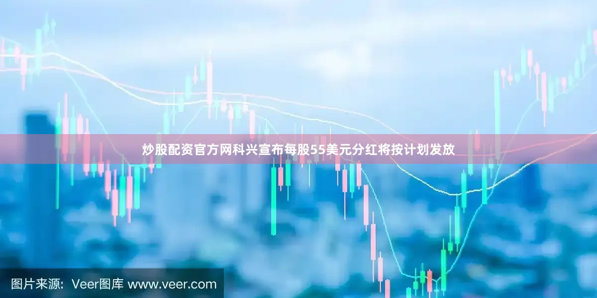 炒股配资官方网科兴宣布每股55美元分红将按计划发放