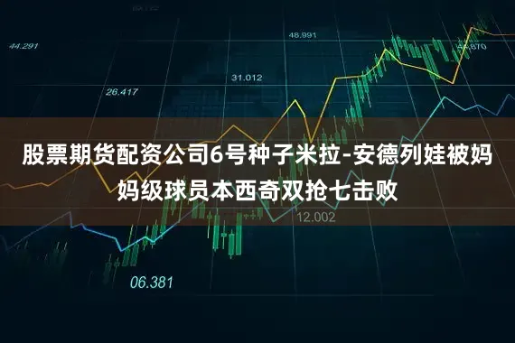 股票期货配资公司6号种子米拉-安德列娃被妈妈级球员本西奇双抢七击败