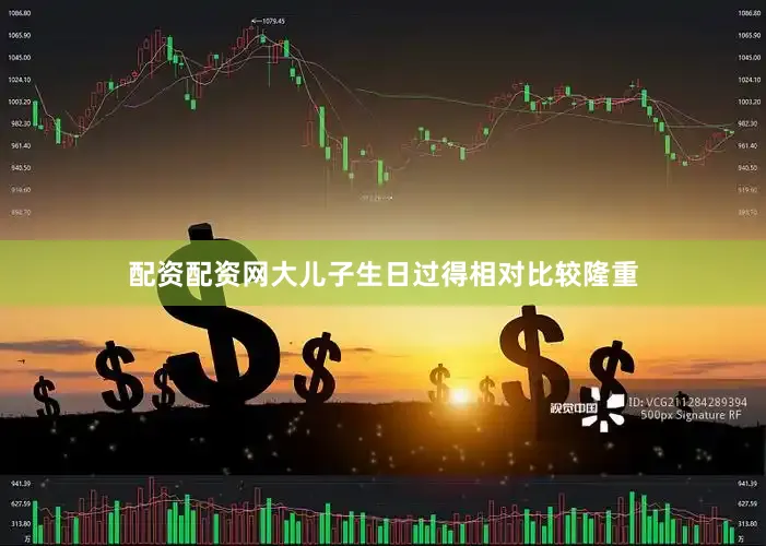 配资配资网大儿子生日过得相对比较隆重