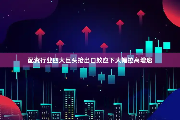 配资行业四大巨头抢出口效应下大幅拉高增速
