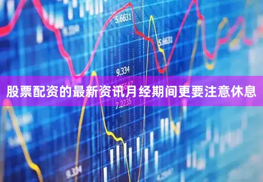 股票配资的最新资讯月经期间更要注意休息