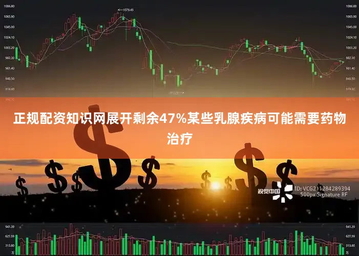 正规配资知识网展开剩余47%某些乳腺疾病可能需要药物治疗