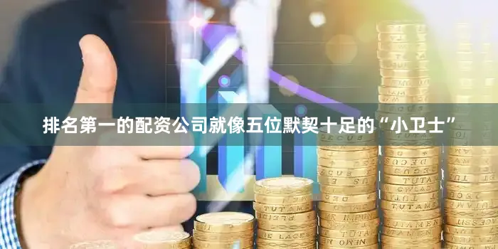 排名第一的配资公司就像五位默契十足的“小卫士”