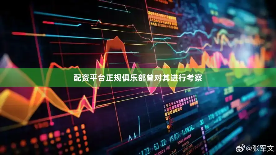 配资平台正规俱乐部曾对其进行考察