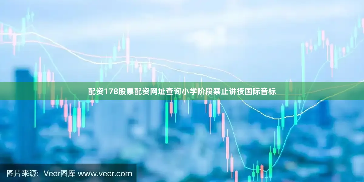 配资178股票配资网址查询小学阶段禁止讲授国际音标
