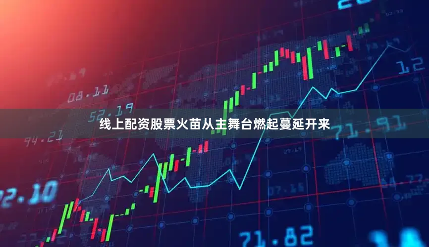 线上配资股票火苗从主舞台燃起蔓延开来