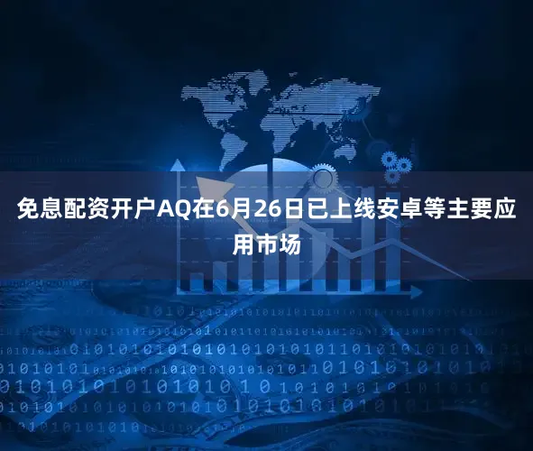 免息配资开户AQ在6月26日已上线安卓等主要应用市场