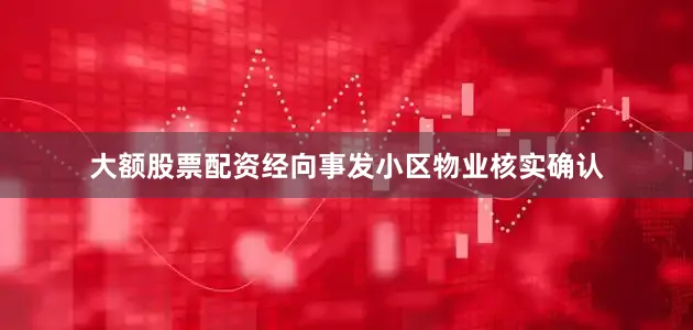 大额股票配资经向事发小区物业核实确认