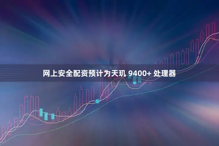 网上安全配资预计为天玑 9400+ 处理器