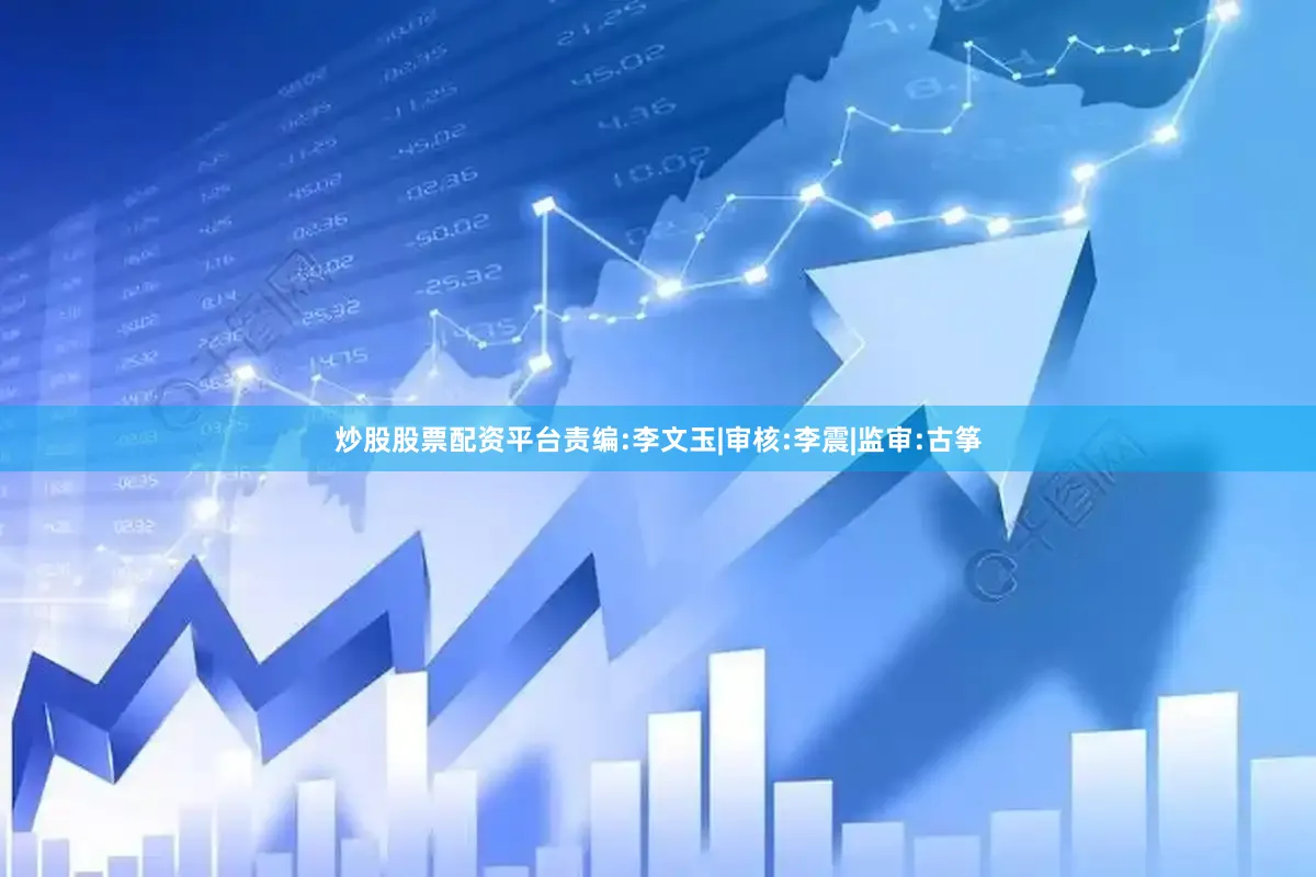 炒股股票配资平台　　责编:李文玉|审核:李震|监审:古筝