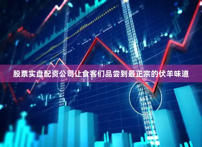 股票实盘配资公司让食客们品尝到最正宗的伏羊味道