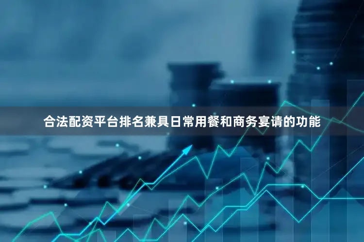 合法配资平台排名兼具日常用餐和商务宴请的功能