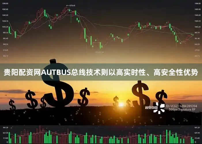 贵阳配资网AUTBUS总线技术则以高实时性、高安全性优势