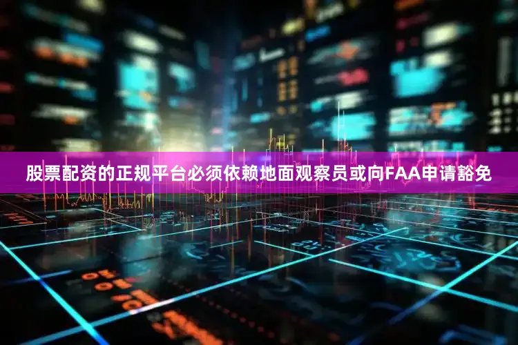 股票配资的正规平台必须依赖地面观察员或向FAA申请豁免