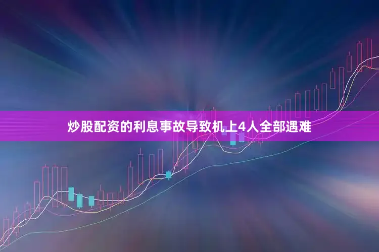 炒股配资的利息事故导致机上4人全部遇难