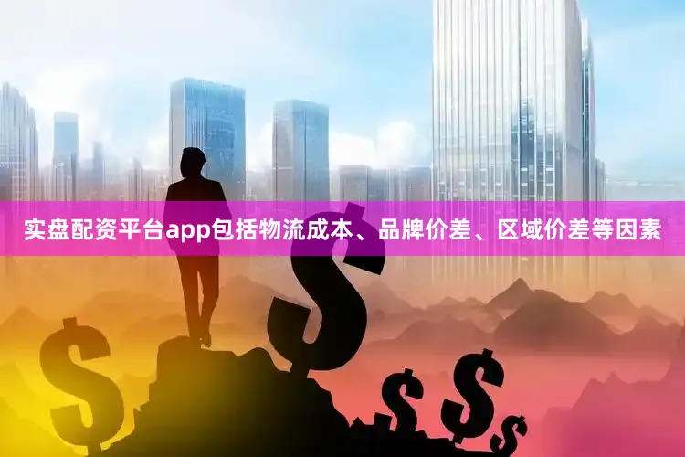实盘配资平台app包括物流成本、品牌价差、区域价差等因素