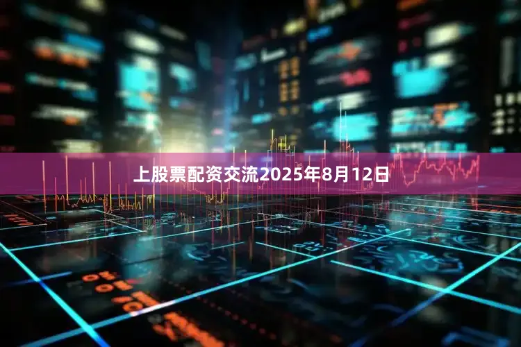 上股票配资交流　　2025年8月12日
