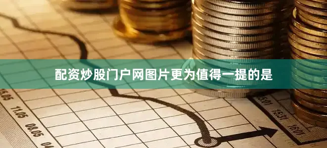 配资炒股门户网图片更为值得一提的是