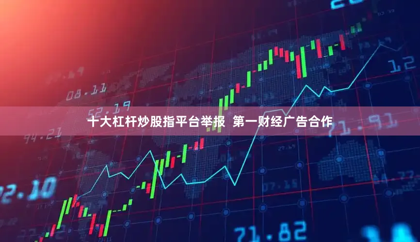 十大杠杆炒股指平台举报  第一财经广告合作