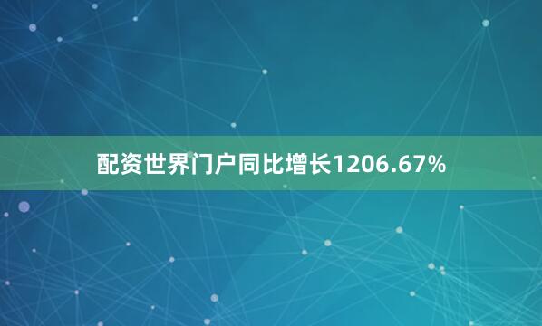 配资世界门户同比增长1206.67%
