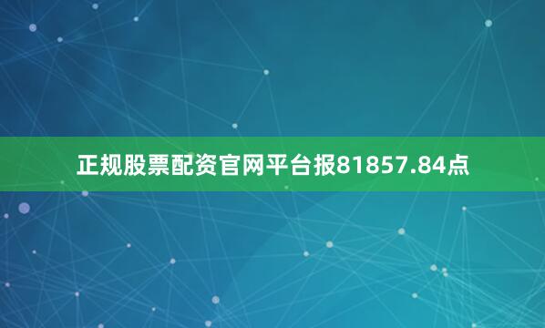 正规股票配资官网平台报81857.84点