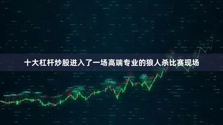 十大杠杆炒股进入了一场高端专业的狼人杀比赛现场