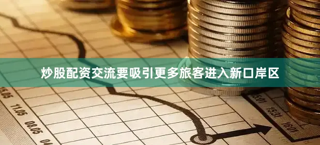 炒股配资交流要吸引更多旅客进入新口岸区