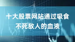 十大股票网站通过吸食不死敌人的血液