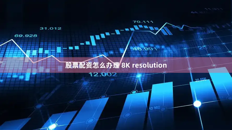 股票配资怎么办理 8K resolution