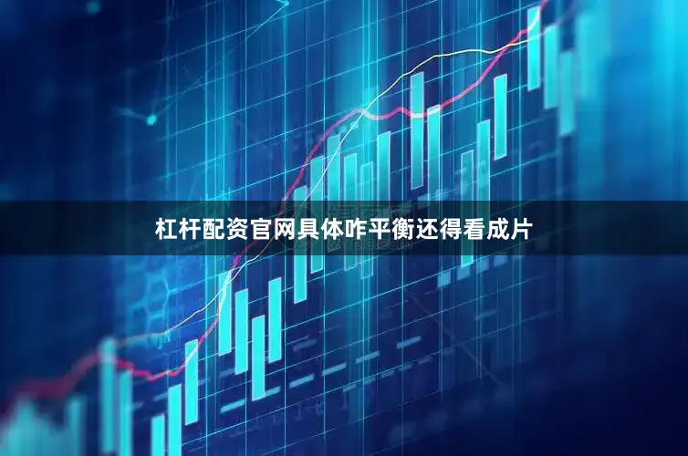 杠杆配资官网具体咋平衡还得看成片