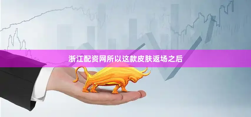 浙江配资网所以这款皮肤返场之后