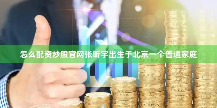 怎么配资炒股官网张昕宇出生于北京一个普通家庭
