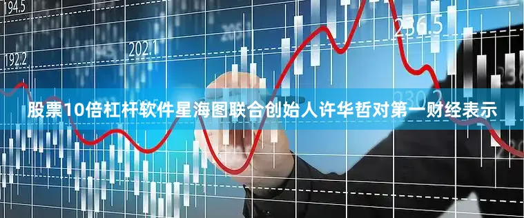 股票10倍杠杆软件星海图联合创始人许华哲对第一财经表示