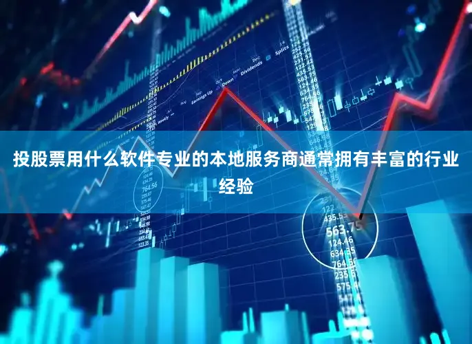 投股票用什么软件专业的本地服务商通常拥有丰富的行业经验