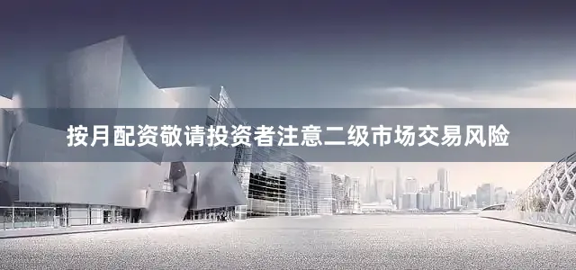 按月配资敬请投资者注意二级市场交易风险