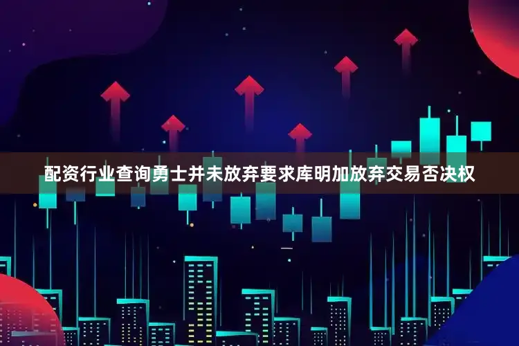 配资行业查询勇士并未放弃要求库明加放弃交易否决权