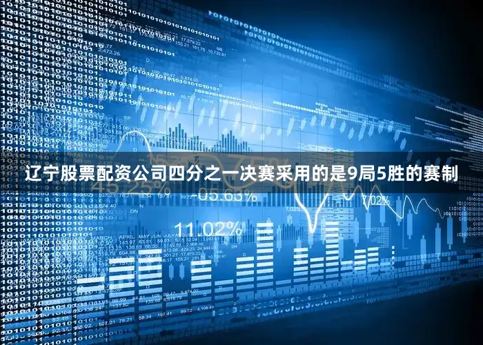 辽宁股票配资公司四分之一决赛采用的是9局5胜的赛制