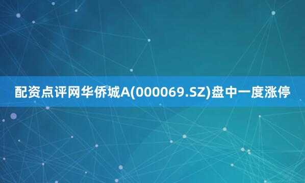 配资点评网华侨城A(000069.SZ)盘中一度涨停