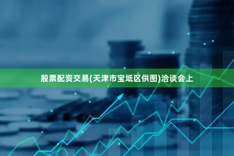 股票配资交易(天津市宝坻区供图)　　洽谈会上