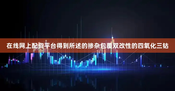 在线网上配资平台得到所述的掺杂包覆双改性的四氧化三钴