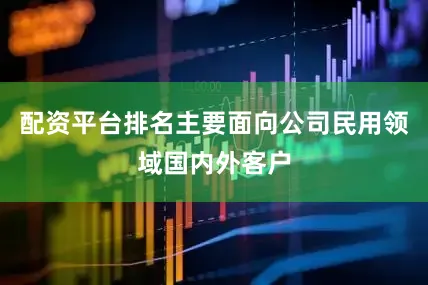 配资平台排名主要面向公司民用领域国内外客户