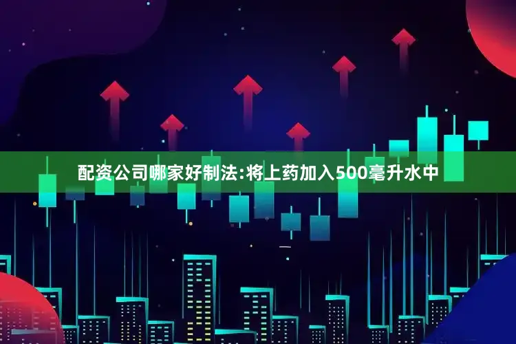 配资公司哪家好制法:将上药加入500毫升水中