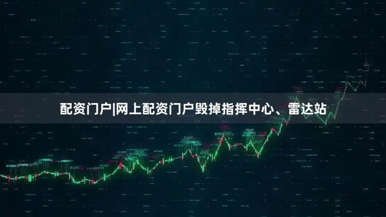 配资门户|网上配资门户毁掉指挥中心、雷达站