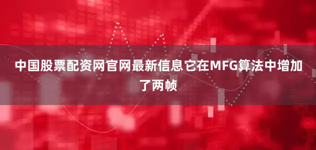 中国股票配资网官网最新信息它在MFG算法中增加了两帧