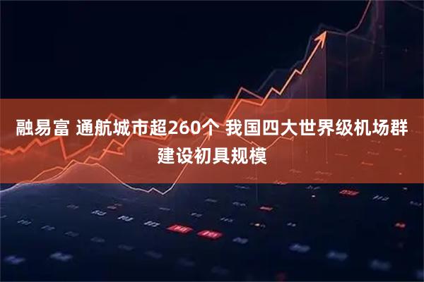 融易富 通航城市超260个 我国四大世界级机场群建设初具规模