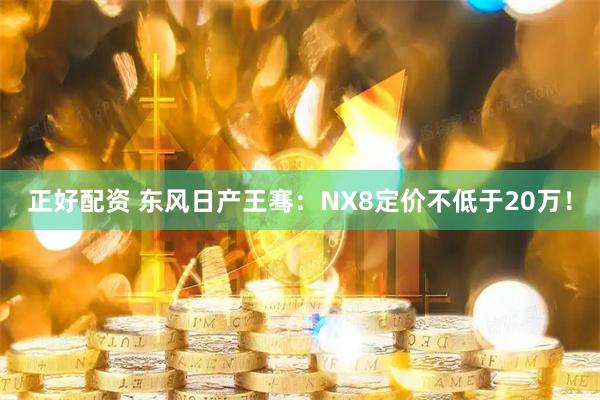 正好配资 东风日产王骞：NX8定价不低于20万！