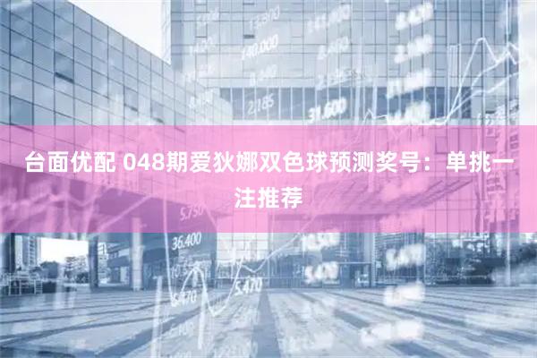 台面优配 048期爱狄娜双色球预测奖号：单挑一注推荐