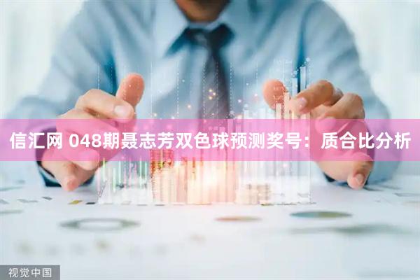 信汇网 048期聂志芳双色球预测奖号：质合比分析